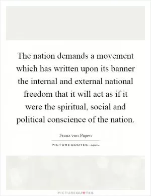 The nation demands a movement which has written upon its banner the internal and external national freedom that it will act as if it were the spiritual, social and political conscience of the nation Picture Quote #1