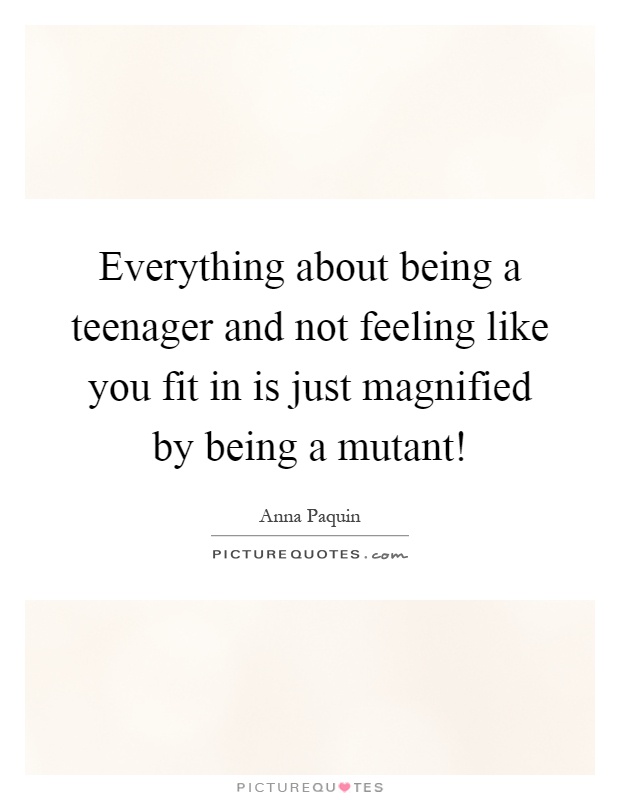 Everything about being a teenager and not feeling like you fit in is just magnified by being a mutant! Picture Quote #1