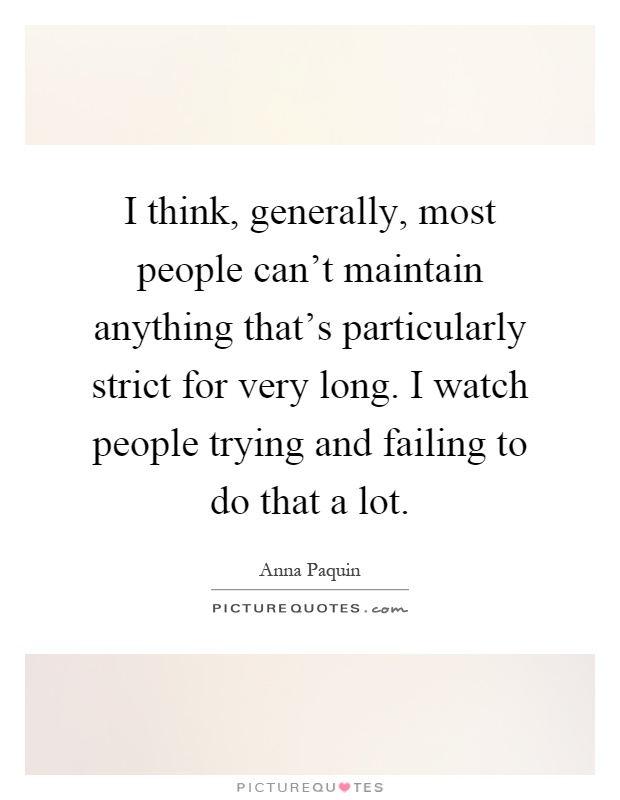 I think, generally, most people can't maintain anything that's particularly strict for very long. I watch people trying and failing to do that a lot Picture Quote #1