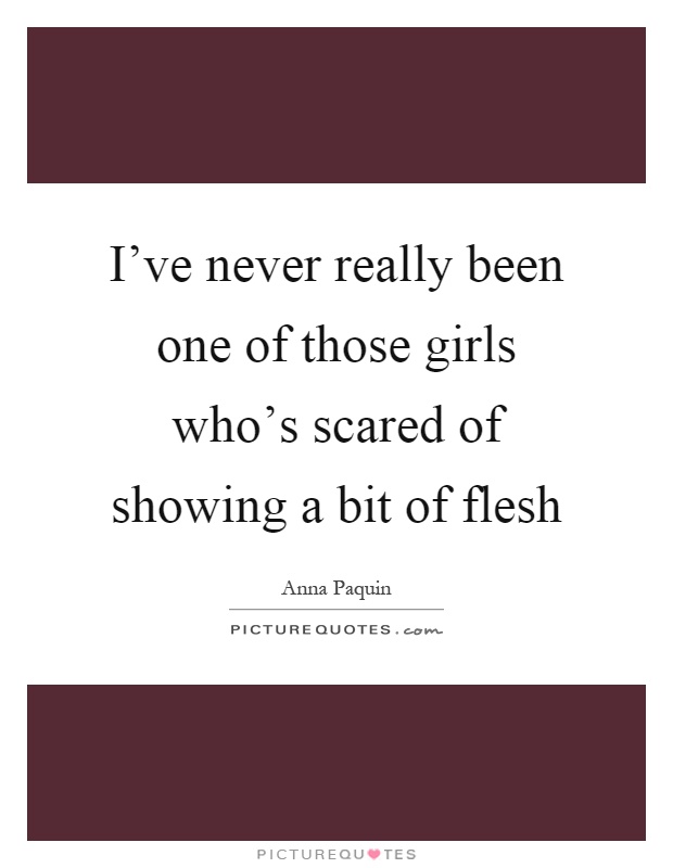 I've never really been one of those girls who's scared of showing a bit of flesh Picture Quote #1