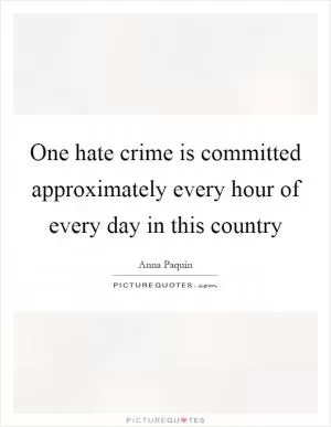 One hate crime is committed approximately every hour of every day in this country Picture Quote #1