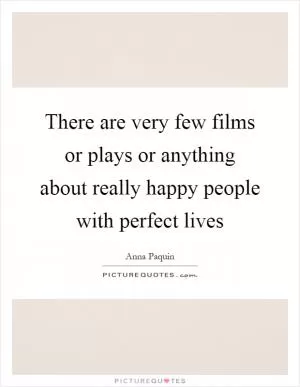 There are very few films or plays or anything about really happy people with perfect lives Picture Quote #1