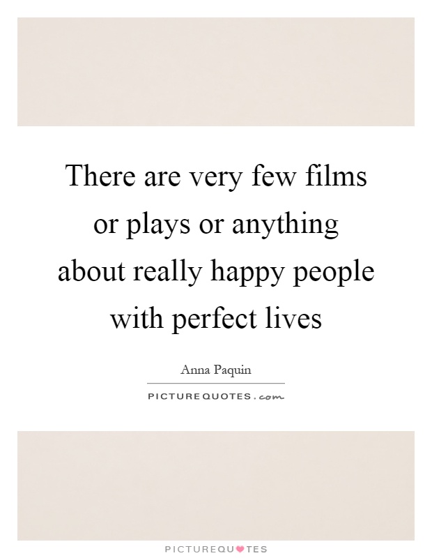 There are very few films or plays or anything about really happy people with perfect lives Picture Quote #1
