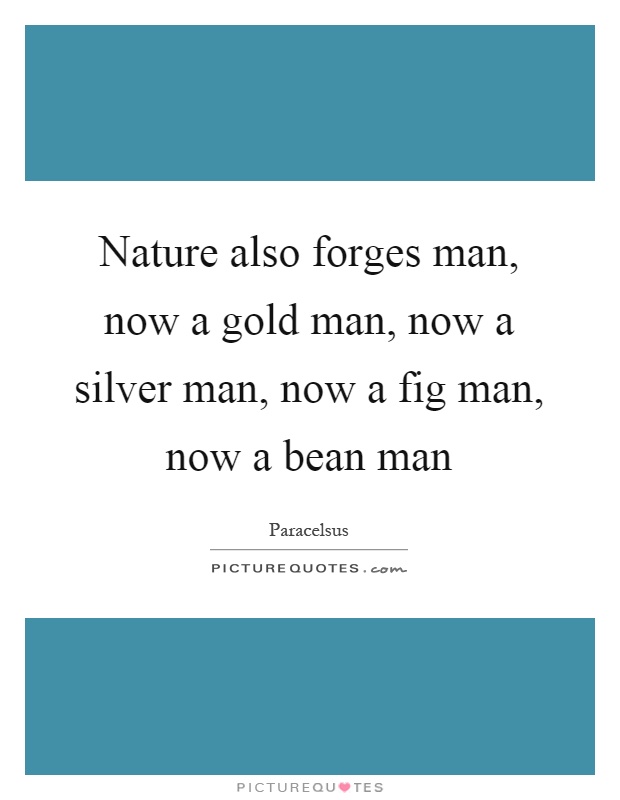 Nature also forges man, now a gold man, now a silver man, now a fig man, now a bean man Picture Quote #1