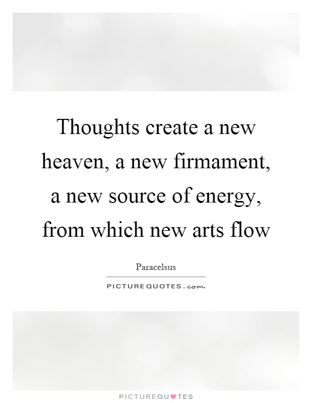Thoughts create a new heaven, a new firmament, a new source of energy, from which new arts flow Picture Quote #1