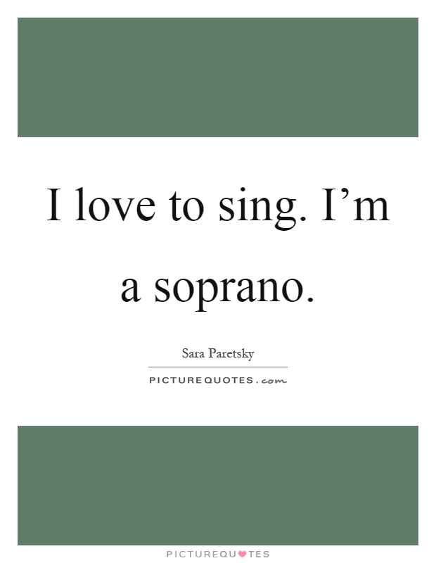 I love to sing. I'm a soprano Picture Quote #1