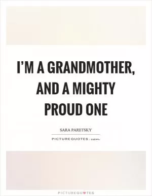 I’m a grandmother, and a mighty proud one Picture Quote #1