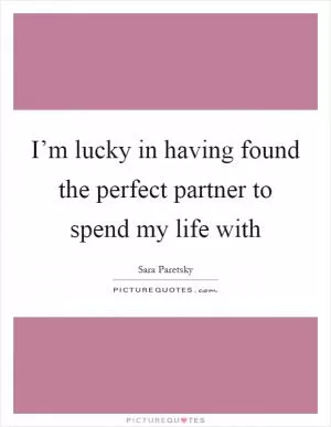 I’m lucky in having found the perfect partner to spend my life with Picture Quote #1