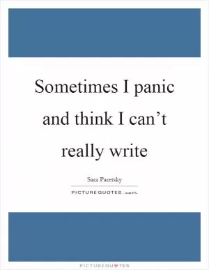 Sometimes I panic and think I can’t really write Picture Quote #1