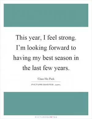 This year, I feel strong. I’m looking forward to having my best season in the last few years Picture Quote #1