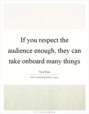 If you respect the audience enough, they can take onboard many things Picture Quote #1