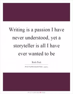Writing is a passion I have never understood, yet a storyteller is all I have ever wanted to be Picture Quote #1