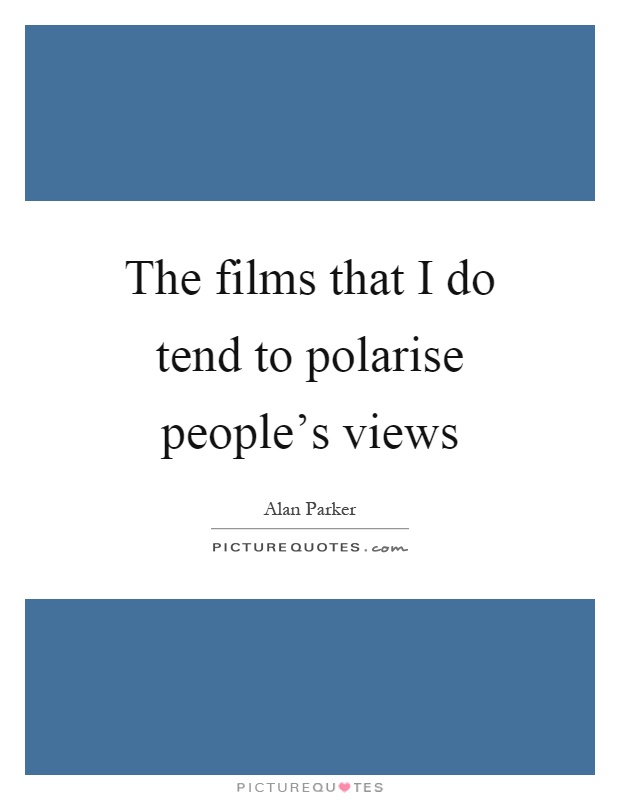 The films that I do tend to polarise people's views Picture Quote #1