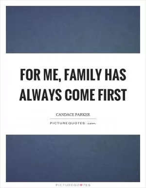 For me, family has always come first Picture Quote #1