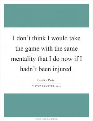 I don’t think I would take the game with the same mentality that I do now if I hadn’t been injured Picture Quote #1