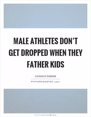 Male athletes don’t get dropped when they father kids Picture Quote #1