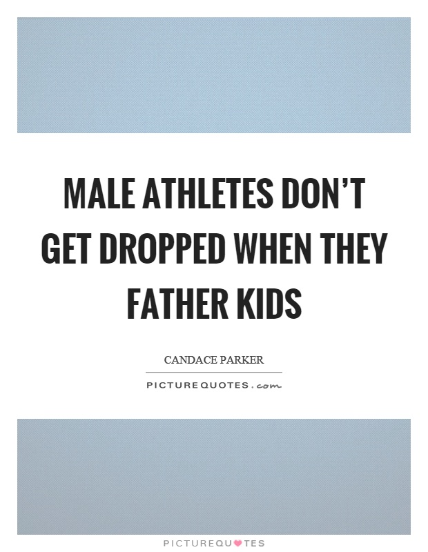 Male athletes don't get dropped when they father kids Picture Quote #1