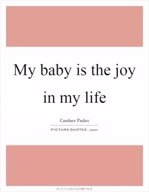 My baby is the joy in my life Picture Quote #1