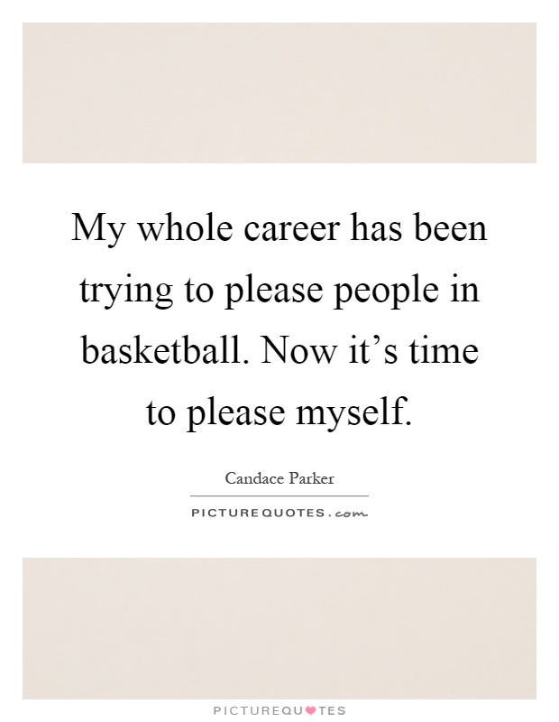 My whole career has been trying to please people in basketball. Now it's time to please myself Picture Quote #1