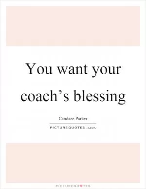 You want your coach’s blessing Picture Quote #1
