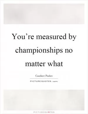 You’re measured by championships no matter what Picture Quote #1