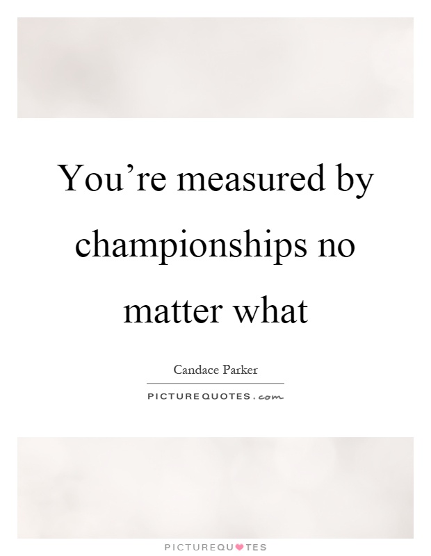 You're measured by championships no matter what Picture Quote #1