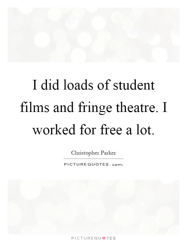 I did loads of student films and fringe theatre. I worked for free a lot Picture Quote #1
