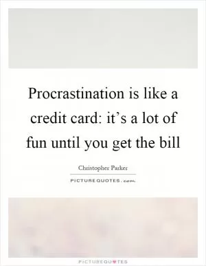 Procrastination is like a credit card: it’s a lot of fun until you get the bill Picture Quote #1