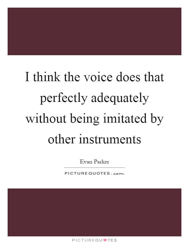 I think the voice does that perfectly adequately without being imitated by other instruments Picture Quote #1