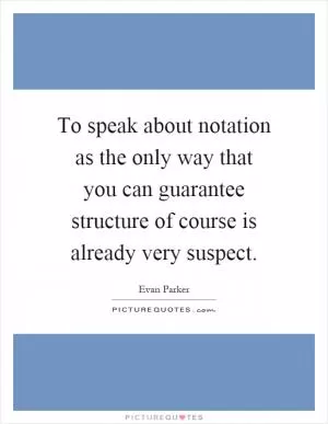 To speak about notation as the only way that you can guarantee structure of course is already very suspect Picture Quote #1
