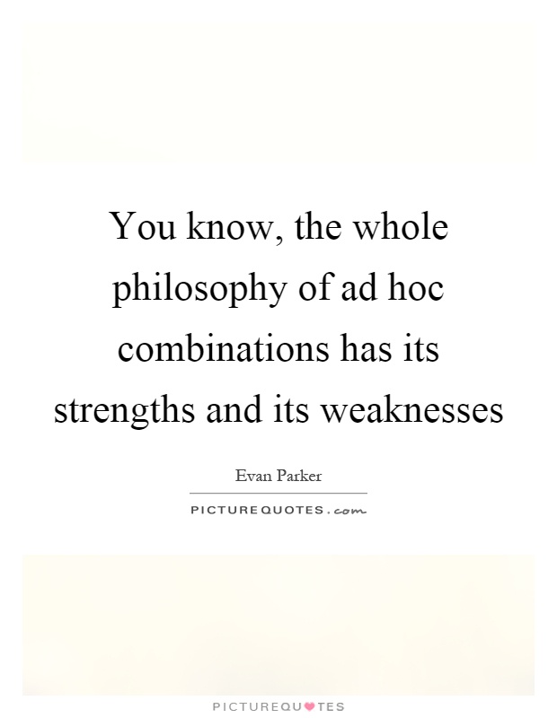 You know, the whole philosophy of ad hoc combinations has its strengths and its weaknesses Picture Quote #1