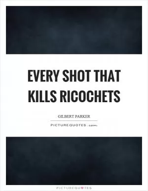 Every shot that kills ricochets Picture Quote #1