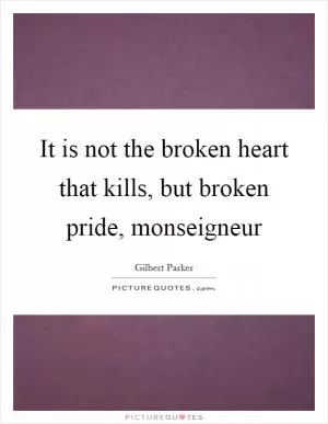 It is not the broken heart that kills, but broken pride, monseigneur Picture Quote #1