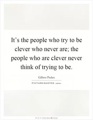 It’s the people who try to be clever who never are; the people who are clever never think of trying to be Picture Quote #1