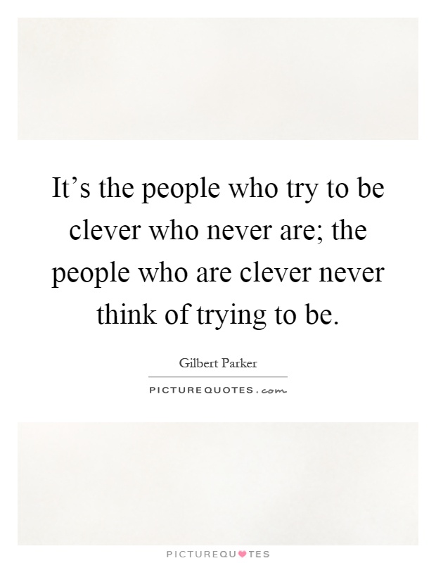 It's the people who try to be clever who never are; the people who are clever never think of trying to be Picture Quote #1