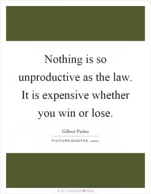 Nothing is so unproductive as the law. It is expensive whether you win or lose Picture Quote #1