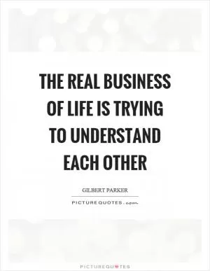 The real business of life is trying to understand each other Picture Quote #1