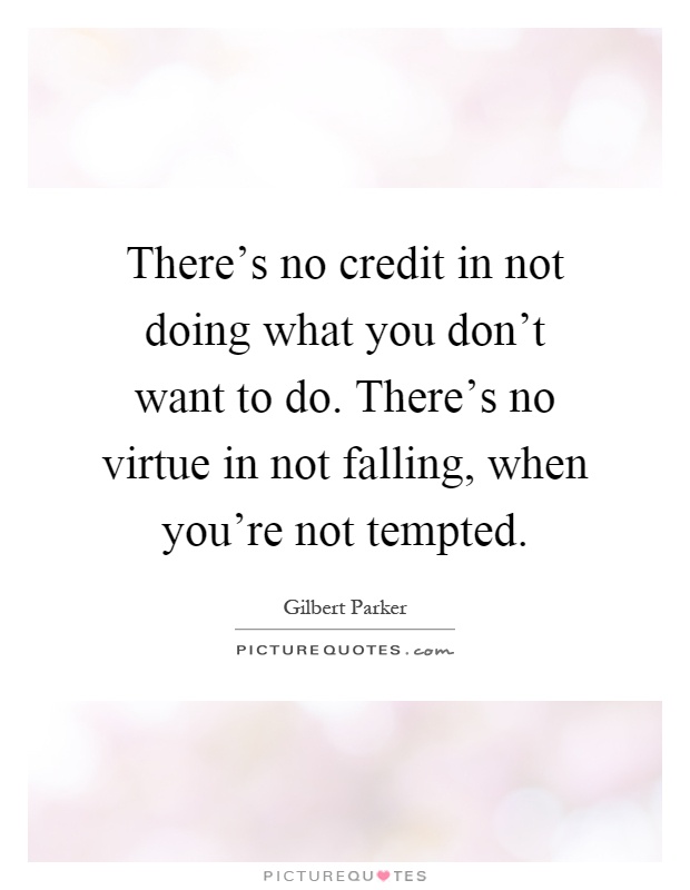 There's no credit in not doing what you don't want to do. There's no virtue in not falling, when you're not tempted Picture Quote #1