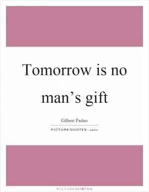 Tomorrow is no man’s gift Picture Quote #1