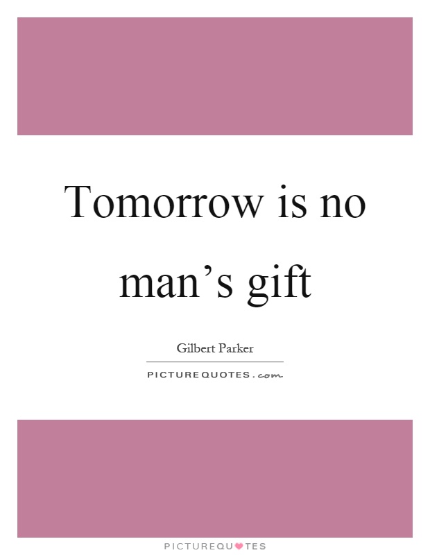 Tomorrow is no man's gift Picture Quote #1