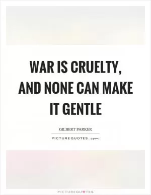 War is cruelty, and none can make it gentle Picture Quote #1