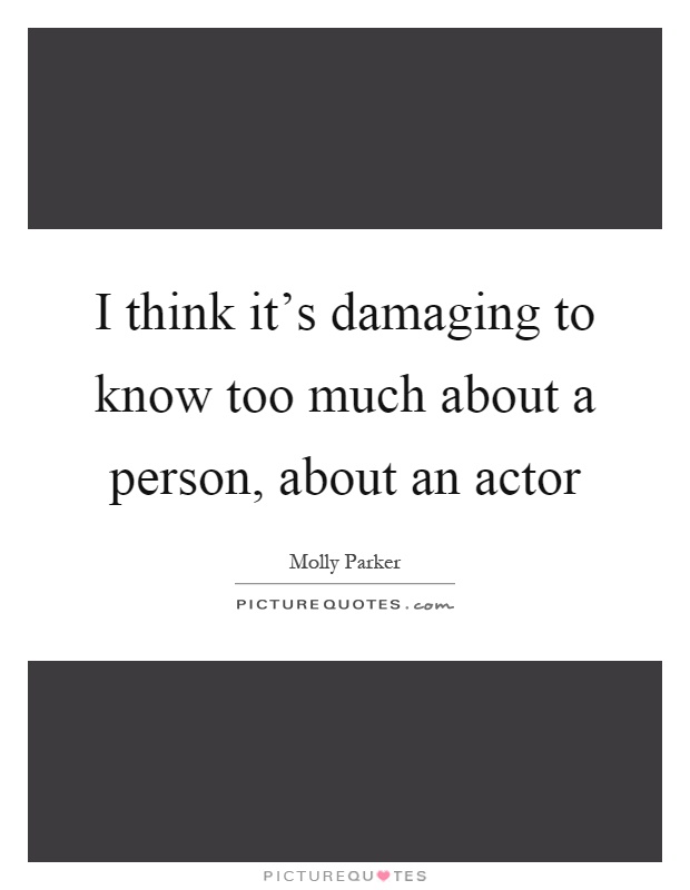 I think it's damaging to know too much about a person, about an actor Picture Quote #1