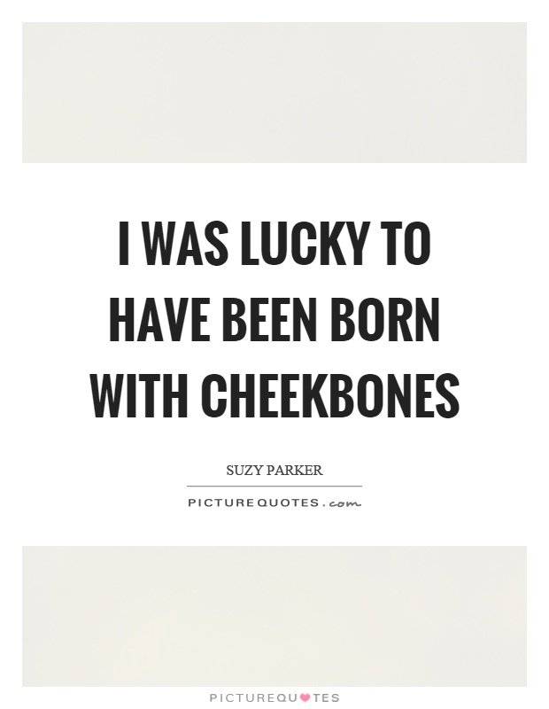 I was lucky to have been born with cheekbones Picture Quote #1