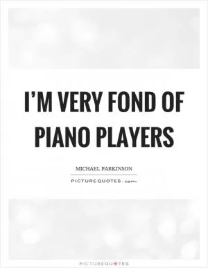I’m very fond of piano players Picture Quote #1