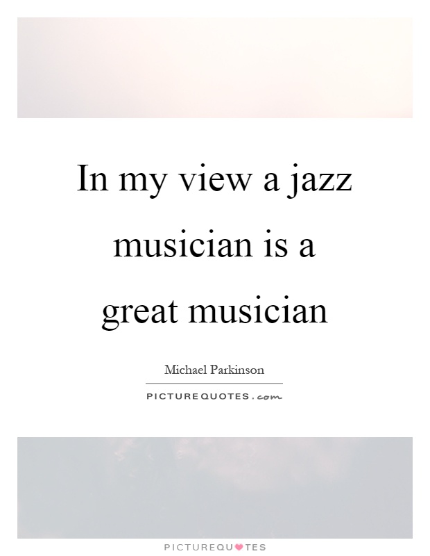 In my view a jazz musician is a great musician Picture Quote #1