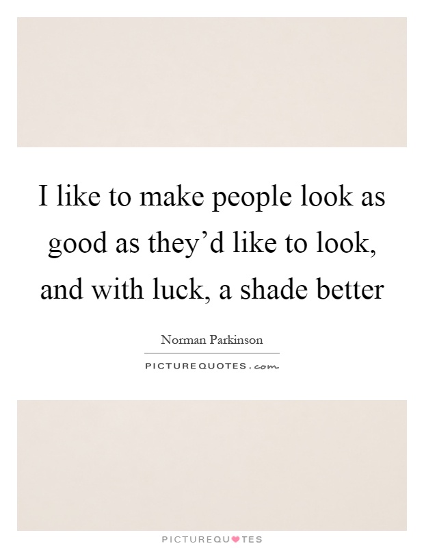 I like to make people look as good as they'd like to look, and with luck, a shade better Picture Quote #1
