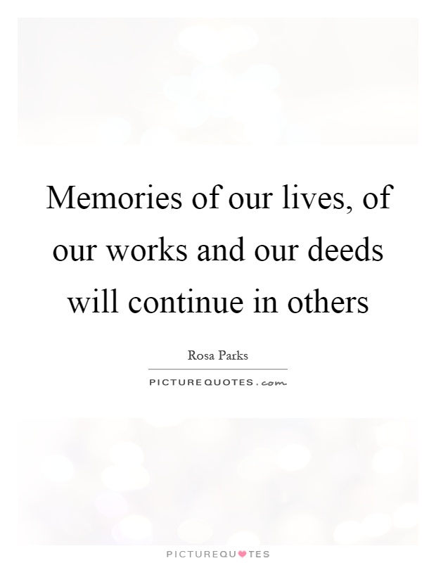 Memories of our lives, of our works and our deeds will continue in others Picture Quote #1