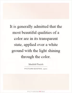 It is generally admitted that the most beautiful qualities of a color are in its transparent state, applied over a white ground with the light shining through the color Picture Quote #1