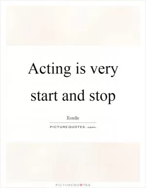 Acting is very start and stop Picture Quote #1