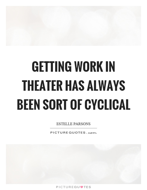 Getting work in theater has always been sort of cyclical Picture Quote #1